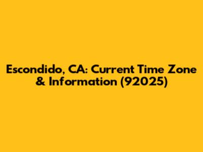 Escondido, CA: Current Time Zone & Information (92025)