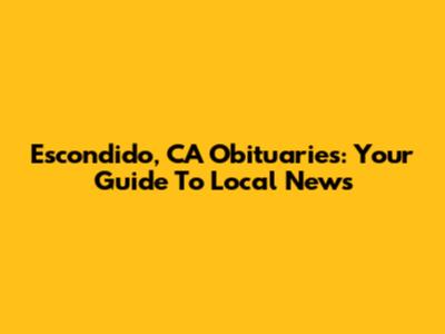 Escondido, CA Obituaries: Your Guide To Local News