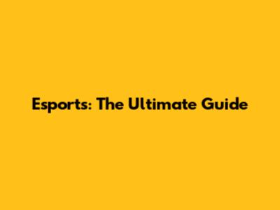 Esports: The Ultimate Guide