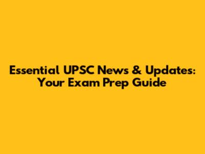 Essential UPSC News & Updates: Your Exam Prep Guide