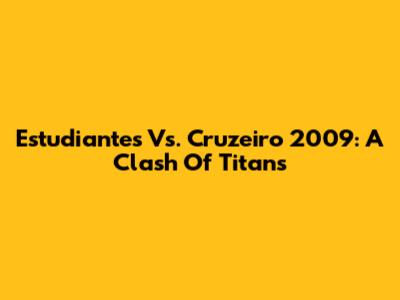 Estudiantes Vs. Cruzeiro 2009: A Clash Of Titans