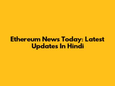 Ethereum News Today: Latest Updates In Hindi