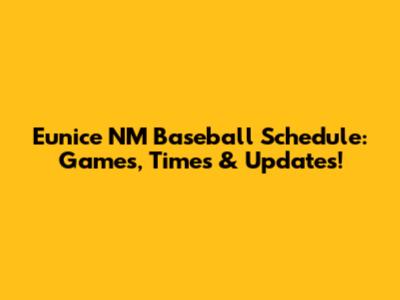 Eunice NM Baseball Schedule: Games, Times & Updates!
