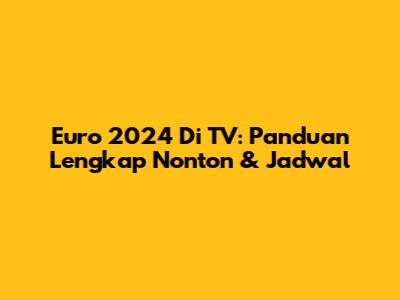 Euro 2024 Di TV: Panduan Lengkap Nonton & Jadwal