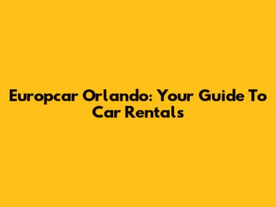 Europcar Orlando: Your Guide To Car Rentals