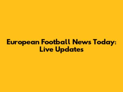 European Football News Today: Live Updates