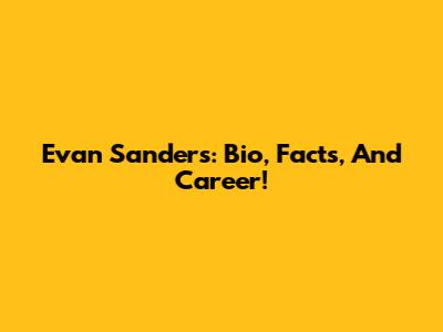 Evan Sanders: Bio, Facts, And Career!