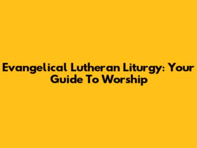 Evangelical Lutheran Liturgy: Your Guide To Worship