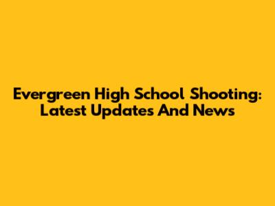 Evergreen High School Shooting: Latest Updates And News