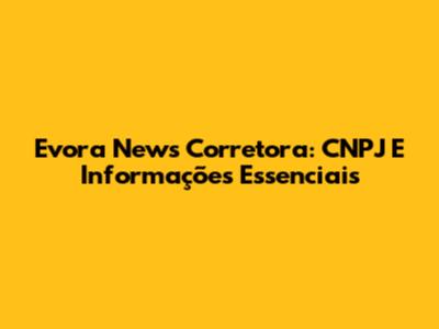 Evora News Corretora: CNPJ E Informações Essenciais