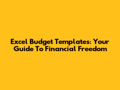 Excel Budget Templates: Your Guide To Financial Freedom