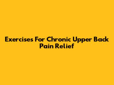 Exercises For Chronic Upper Back Pain Relief