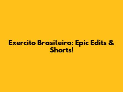 Exercito Brasileiro: Epic Edits & Shorts!