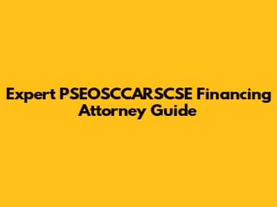 Expert PSEOSCCARSCSE Financing Attorney Guide