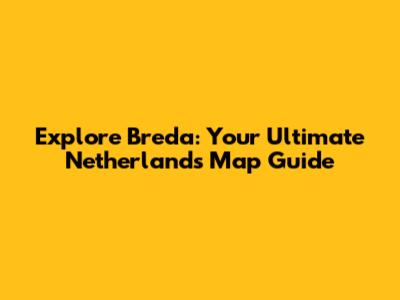 Explore Breda: Your Ultimate Netherlands Map Guide