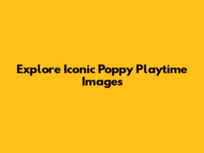 Explore Iconic Poppy Playtime Images