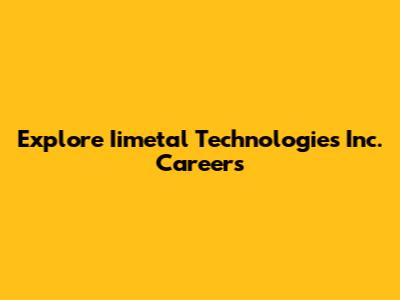 Explore Iimetal Technologies Inc. Careers
