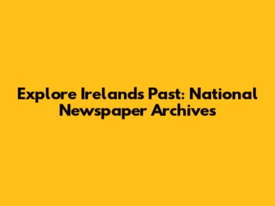 Explore Ireland's Past: National Newspaper Archives