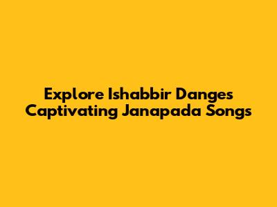 Explore Ishabbir Dange's Captivating Janapada Songs