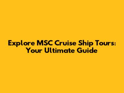 Explore MSC Cruise Ship Tours: Your Ultimate Guide