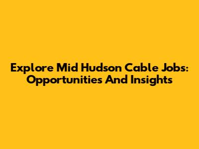 Explore Mid Hudson Cable Jobs: Opportunities And Insights