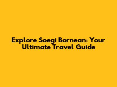 Explore Soegi Bornean: Your Ultimate Travel Guide
