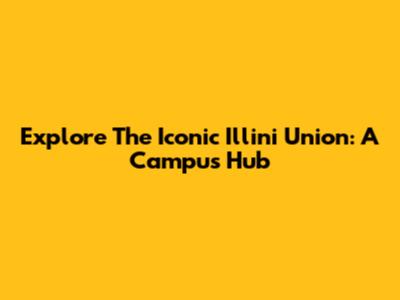 Explore The Iconic Illini Union: A Campus Hub