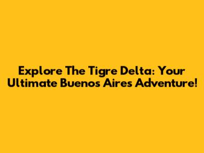 Explore The Tigre Delta: Your Ultimate Buenos Aires Adventure!