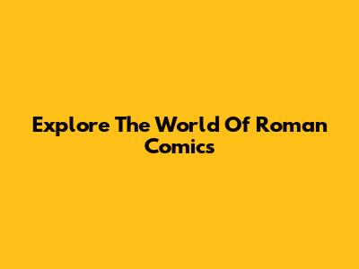 Explore The World Of Roman Comics