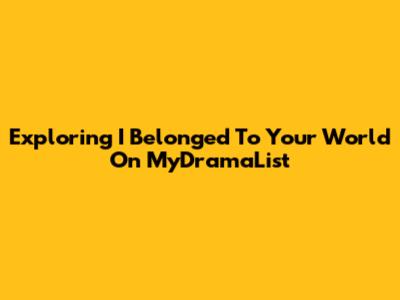 Exploring 'I Belonged To Your World' On MyDramaList