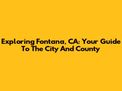 Exploring Fontana, CA: Your Guide To The City And County