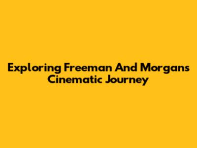 Exploring Freeman And Morgan's Cinematic Journey