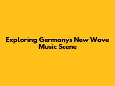 Exploring Germany's New Wave Music Scene