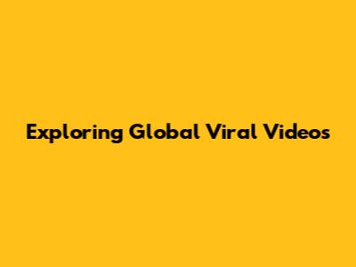 Exploring Global Viral Videos