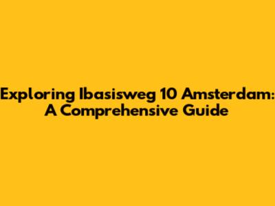 Exploring Ibasisweg 10 Amsterdam: A Comprehensive Guide