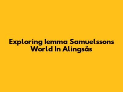 Exploring Iemma Samuelsson's World In Alingsås