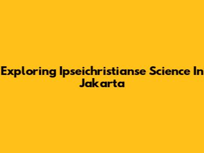 Exploring Ipseichristianse Science In Jakarta