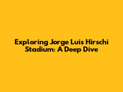 Exploring Jorge Luis Hirschi Stadium: A Deep Dive