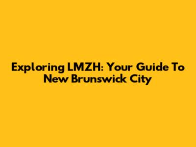 Exploring LMZH: Your Guide To New Brunswick City