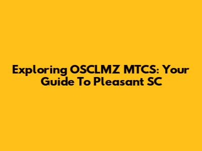 Exploring OSCLMZ MTCS: Your Guide To Pleasant SC