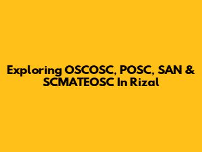 Exploring OSCOSC, POSC, SAN & SCMATEOSC In Rizal
