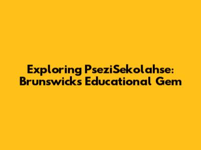 Exploring PseziSekolahse: Brunswick's Educational Gem