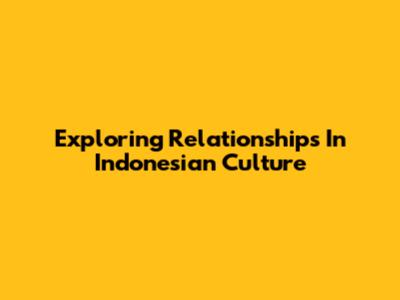 Exploring Relationships In Indonesian Culture