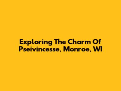 Exploring The Charm Of Pseivincesse, Monroe, WI