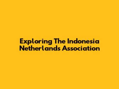 Exploring The Indonesia Netherlands Association