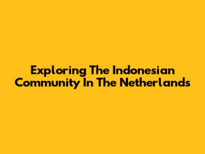 Exploring The Indonesian Community In The Netherlands
