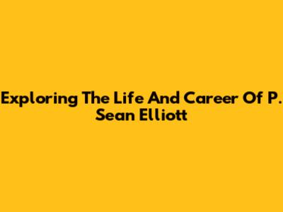Exploring The Life And Career Of P. Sean Elliott