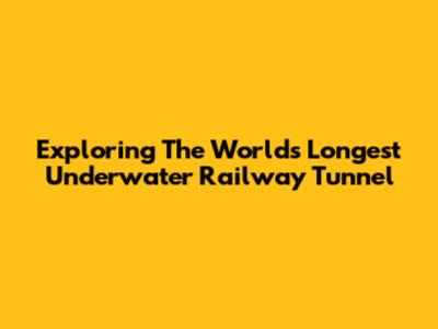 Exploring The World's Longest Underwater Railway Tunnel
