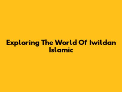 Exploring The World Of Iwildan Islamic