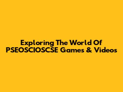 Exploring The World Of PSEOSCIOSCSE Games & Videos